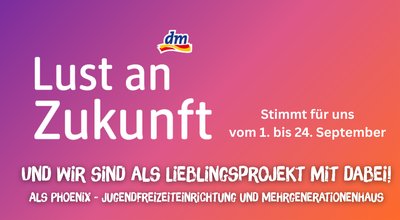 Informationsplakat mit violett-pink-orangefarbenem Farbverlauf und dm-Logo. Überschrift: „Lust an Zukunft“. Der Text informiert über die Förderaktion „Lust an Zukunft – Das Miteinander mitgestalten“, bei der dm rund 3.000 lokale Initiativen unterstützt. Hervorgehoben wird das Projekt „Phoenix – Jugendfreizeiteinrichtung und Mehrgenerationenhaus“ als Lieblingsprojekt. Das Plakat fordert dazu auf, vom 1. bis 24. September online über lustanzukunft.de oder im dm-Markt in der Saganer Straße 10 in 14513 Teltow für das Projekt abzustimmen. Jede Person kann einmal täglich abstimmen. Im unteren Bereich stehen die Logos von Phoenix, Mittelhof und dem Land Berlin. Rechts unten befindet sich ein QR-Code mit dem handschriftlichen Hinweis „scan me!“.